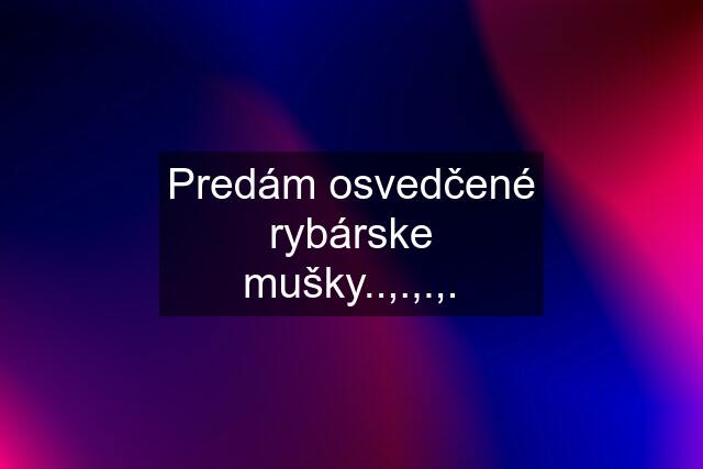 Predám osvedčené rybárske mušky..,.,.,.