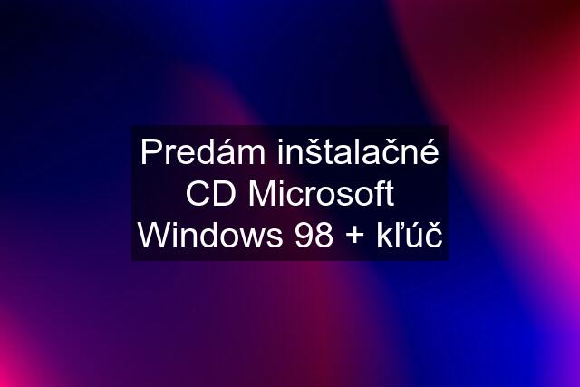 Predám inštalačné CD Microsoft Windows 98 + kľúč