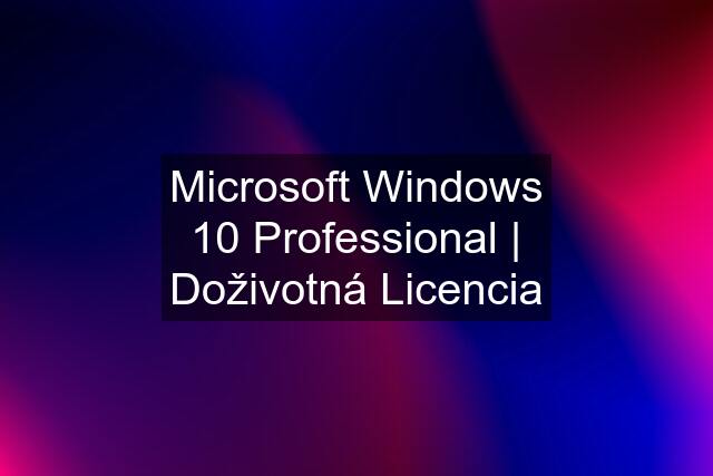 Microsoft Windows 10 Professional | Doživotná Licencia