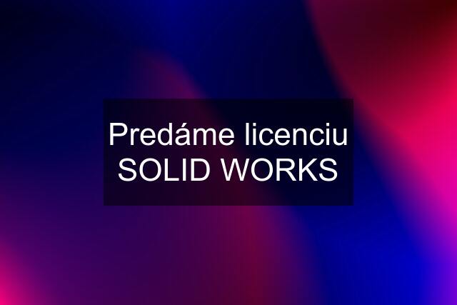 Predáme licenciu SOLID WORKS