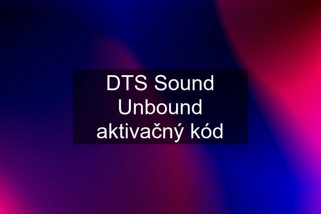 DTS Sound Unbound aktivačný kód