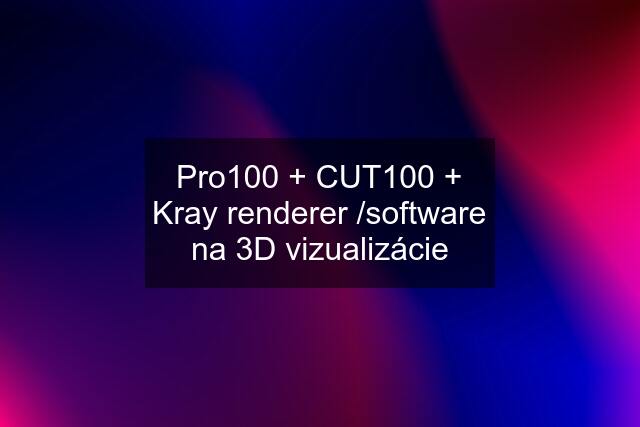 Pro100 + CUT100 + Kray renderer /software na 3D vizualizácie