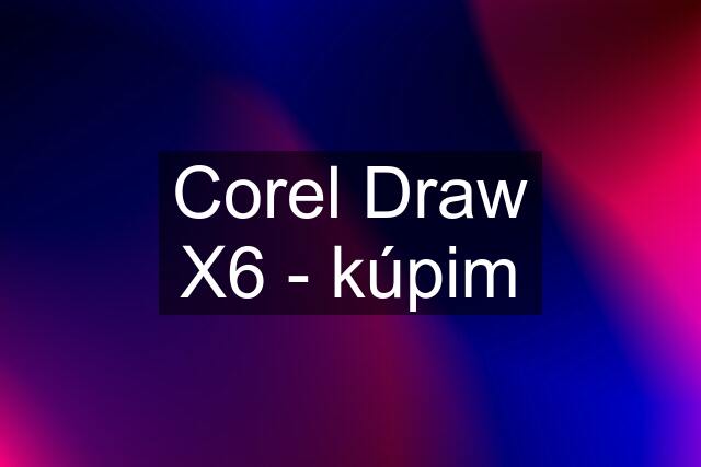 Corel Draw X6 - kúpim
