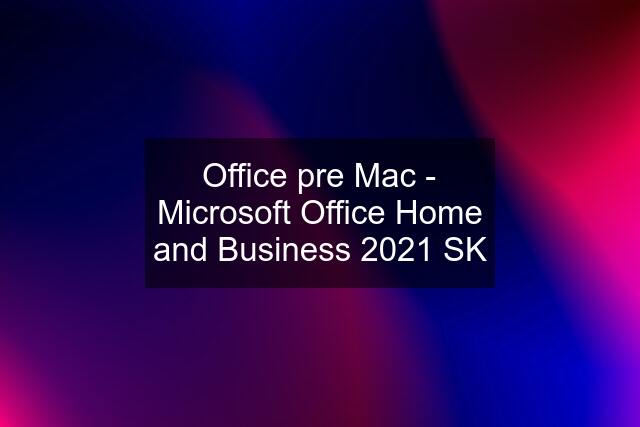 Office pre Mac - Microsoft Office Home and Business 2021 SK