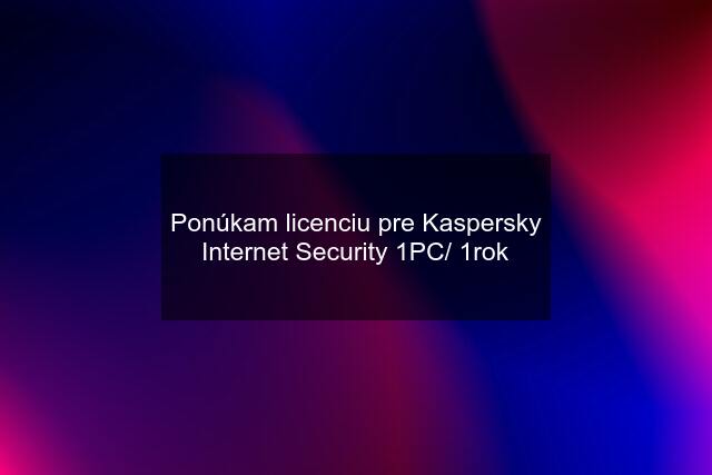 Ponúkam licenciu pre Kaspersky Internet Security 1PC/ 1rok