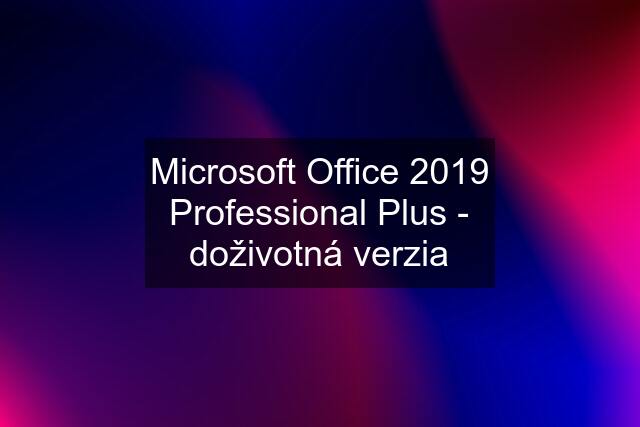 Microsoft Office 2019 Professional Plus - doživotná verzia