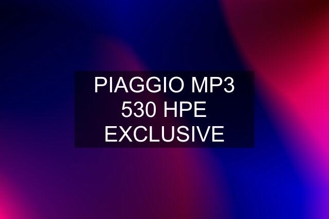 PIAGGIO MP3 530 HPE EXCLUSIVE