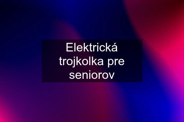 Elektrická trojkolka pre seniorov