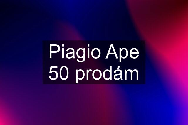 Piagio Ape 50 prodám