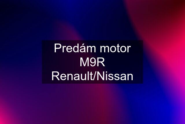 Predám motor M9R Renault/Nissan