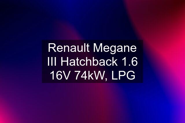 Renault Megane III Hatchback 1.6 16V 74kW, LPG