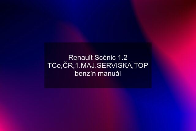 Renault Scénic 1.2 TCe,ČR,1.MAJ.SERVISKA,TOP benzín manuál