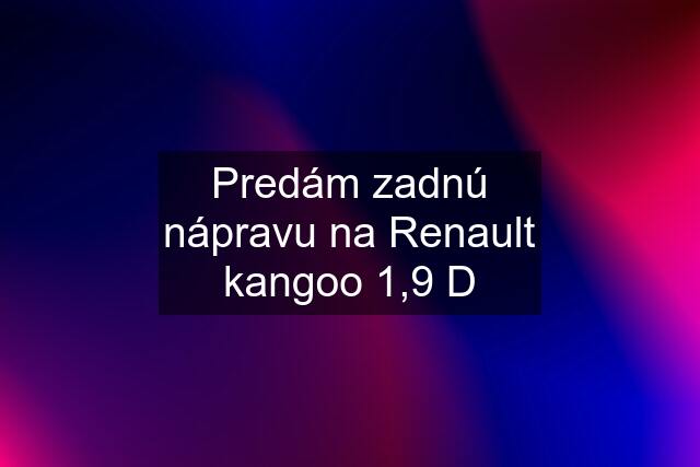 Predám zadnú nápravu na Renault kangoo 1,9 D