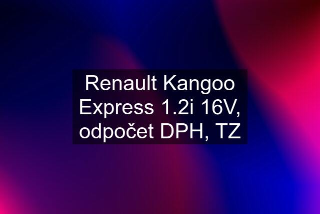 Renault Kangoo Express 1.2i 16V, odpočet DPH, TZ