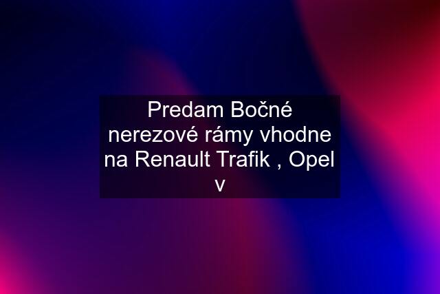 Predam Bočné nerezové rámy vhodne na Renault Trafik , Opel v