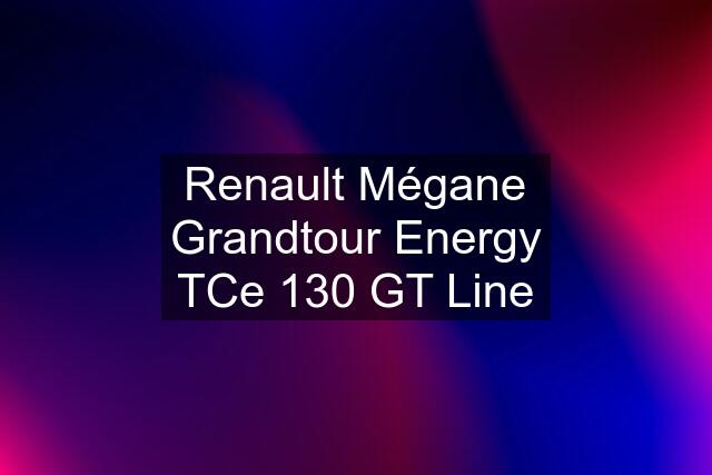 Renault Mégane Grandtour Energy TCe 130 GT Line