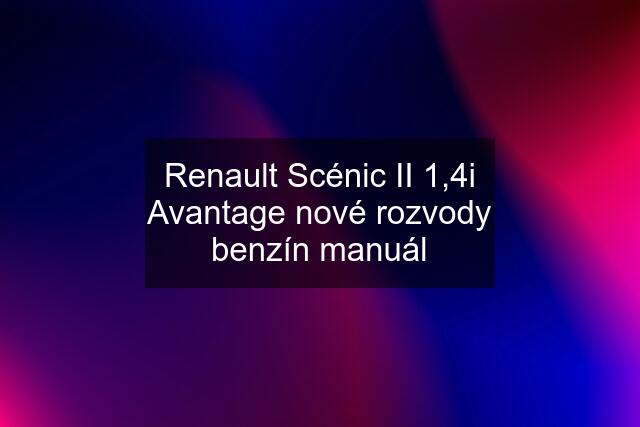 Renault Scénic II 1,4i Avantage nové rozvody benzín manuál