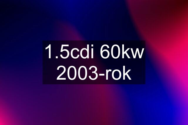 1.5cdi 60kw 2003-rok