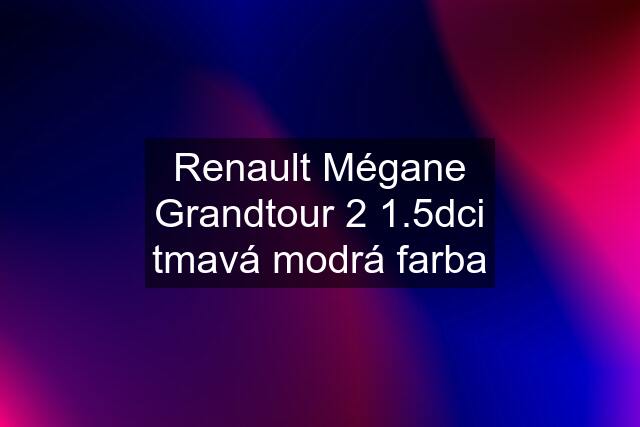 Renault Mégane Grandtour 2 1.5dci tmavá modrá farba