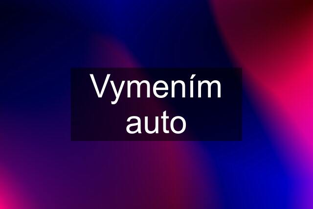 Vymením auto