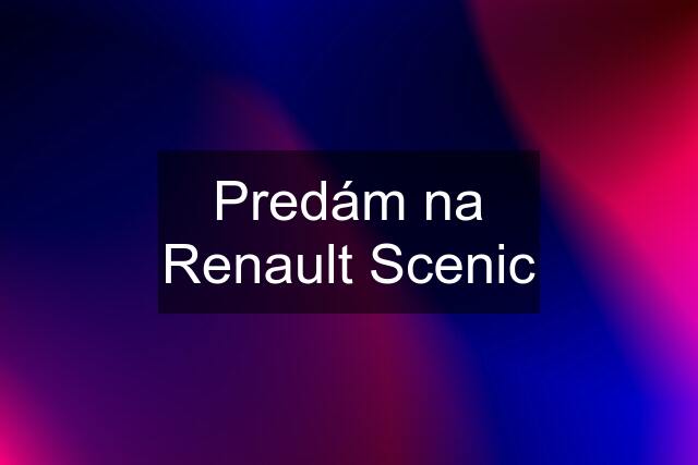 Predám na Renault Scenic