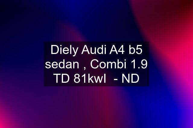 Diely Audi A4 b5 sedan , Combi 1.9 TD 81kwI  - ND