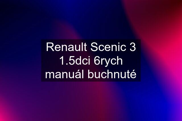 Renault Scenic 3 1.5dci 6rych manuál buchnuté