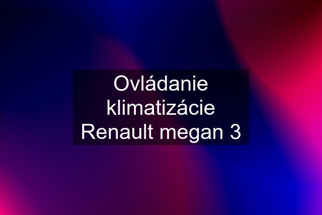 Ovládanie klimatizácie Renault megan 3