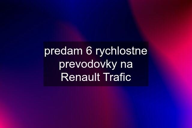 predam 6 rychlostne prevodovky na Renault Trafic