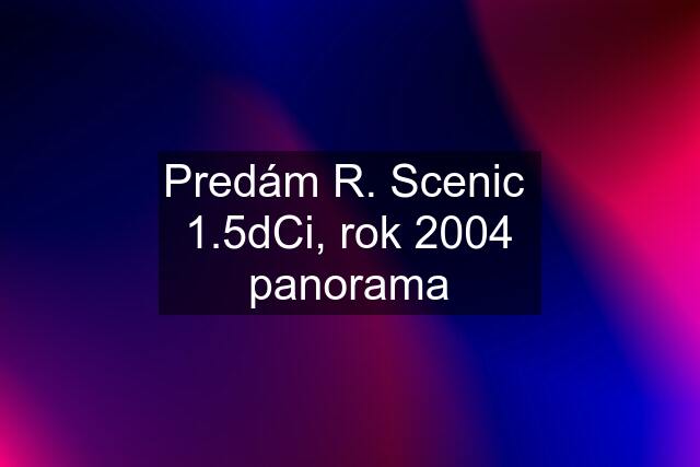 Predám R. Scenic  1.5dCi, rok 2004 panorama