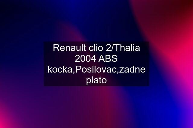 Renault clio 2/Thalia 2004 ABS kocka,Posilovac,zadne plato