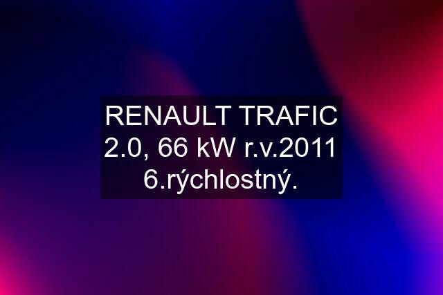 RENAULT TRAFIC 2.0, 66 kW r.v.2011 6.rýchlostný.