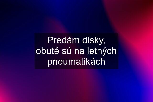 Predám disky, obuté sú na letných pneumatikách