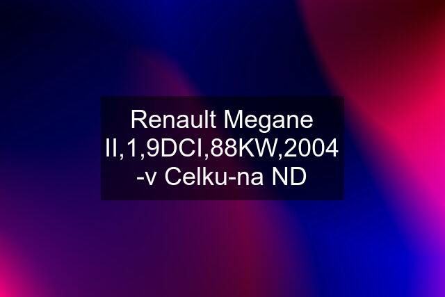 Renault Megane II,1,9DCI,88KW,2004 -v Celku-na ND