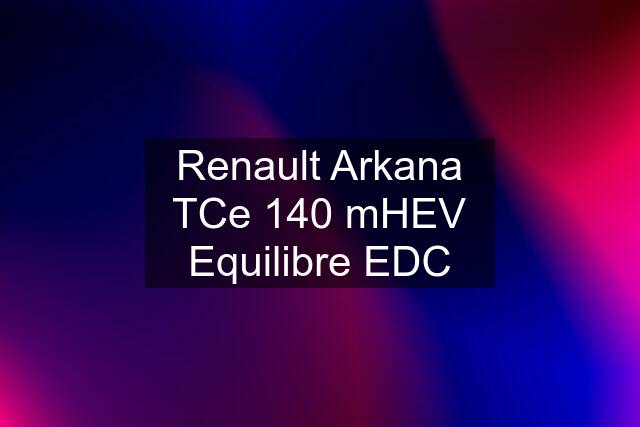 Renault Arkana TCe 140 mHEV Equilibre EDC