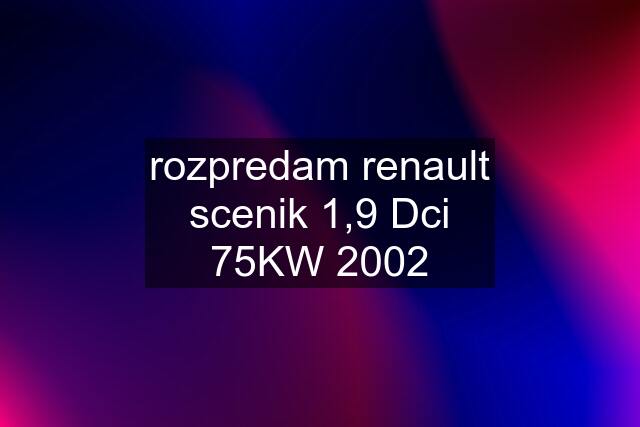 rozpredam renault scenik 1,9 Dci 75KW 2002