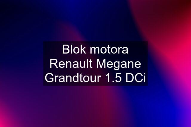 Blok motora Renault Megane Grandtour 1.5 DCi