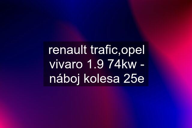 renault trafic,opel vivaro 1.9 74kw - náboj kolesa 25e