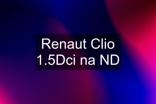 Renaut Clio 1.5Dci na ND