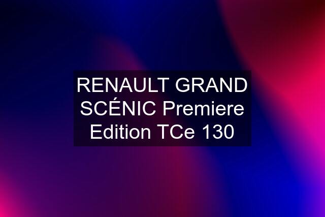 RENAULT GRAND SCÉNIC Premiere Edition TCe 130