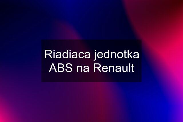 Riadiaca jednotka ABS na Renault