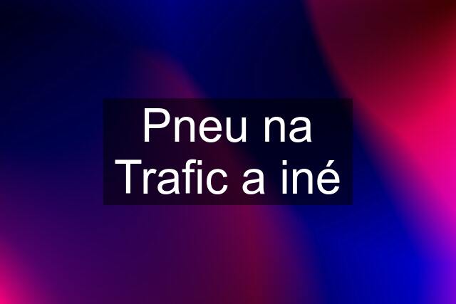 Pneu na Trafic a iné