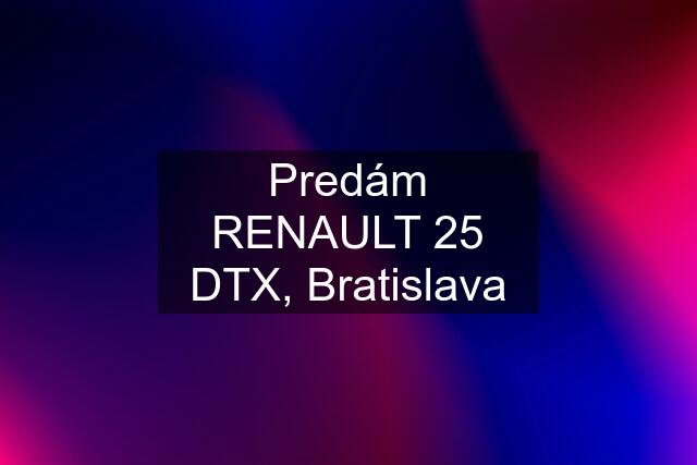 Predám RENAULT 25 DTX, Bratislava