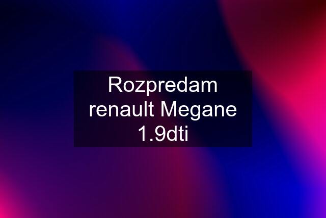 Rozpredam renault Megane 1.9dti