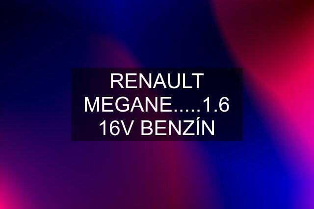 RENAULT MEGANE.....1.6 16V BENZÍN