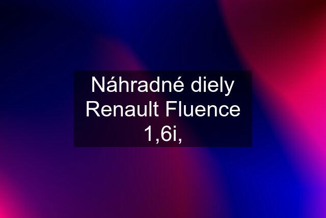 Náhradné diely Renault Fluence 1,6i,