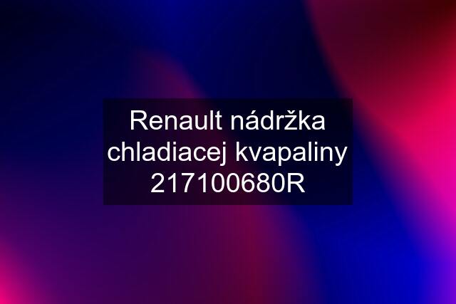 Renault nádržka chladiacej kvapaliny 217100680R