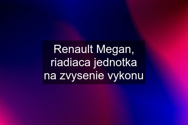 Renault Megan, riadiaca jednotka na zvysenie vykonu