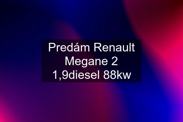 Predám Renault Megane 2 1,9diesel 88kw