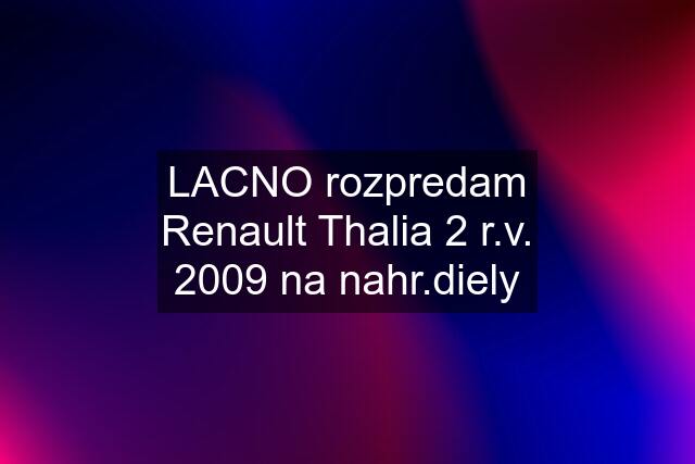 LACNO rozpredam Renault Thalia 2 r.v. 2009 na nahr.diely